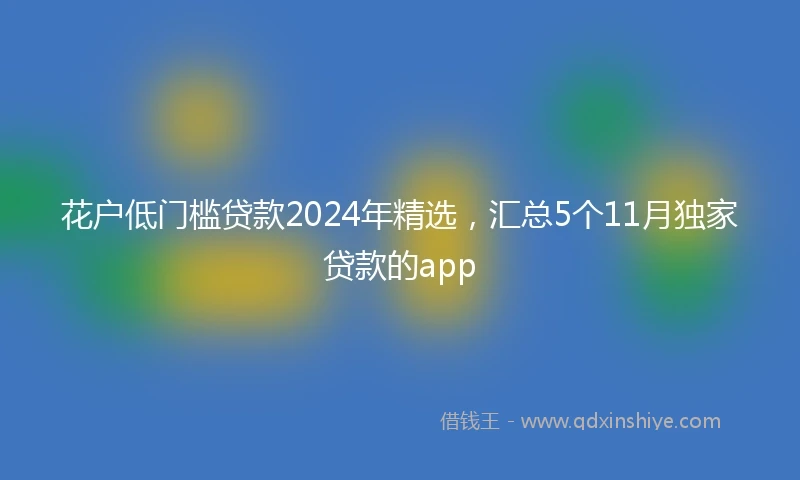 花户低门槛贷款2024年精选，汇总5个11月独家贷款的app