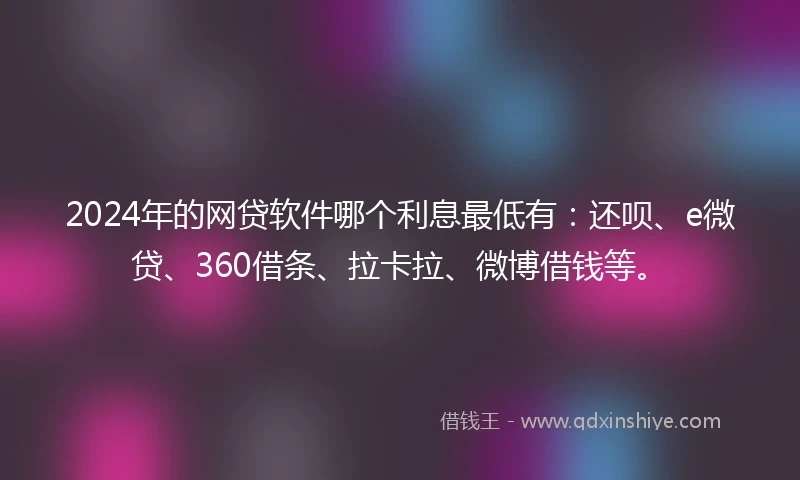 2024年的网贷软件哪个利息最低有：还呗、e微贷、360借条、拉卡拉、微博借钱等。