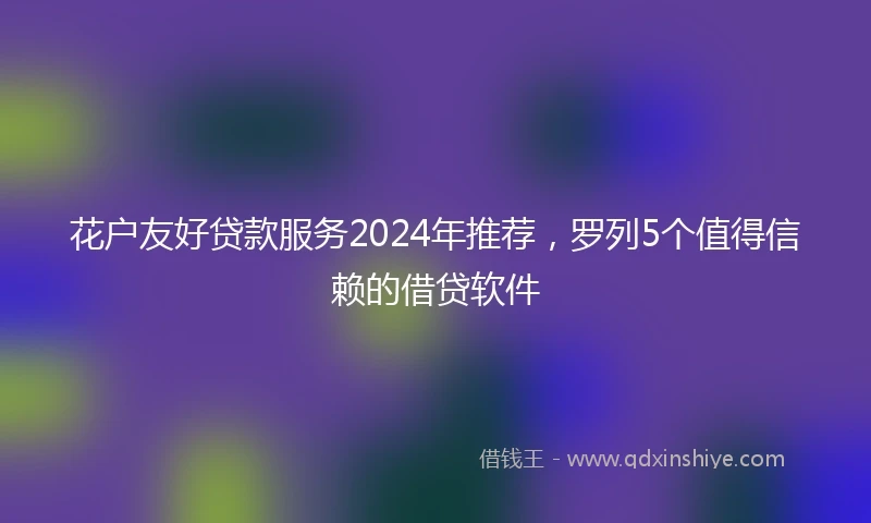 花户友好贷款服务2024年推荐，罗列5个值得信赖的借贷软件