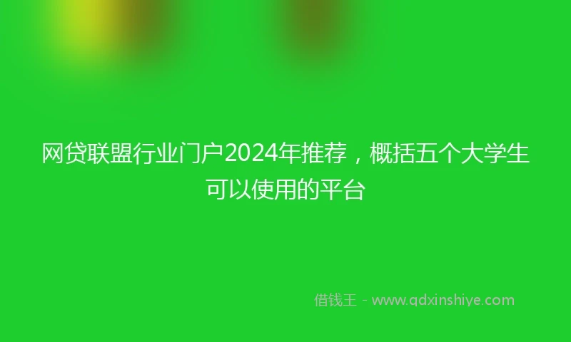 网贷联盟行业门户2024年推荐，概括五个大学生可以使用的平台