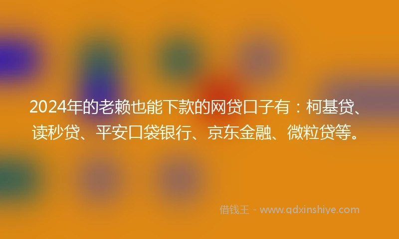2024年的老赖也能下款的网贷口子有：柯基贷、读秒贷、平安口袋银行、京东金融、微粒贷等。