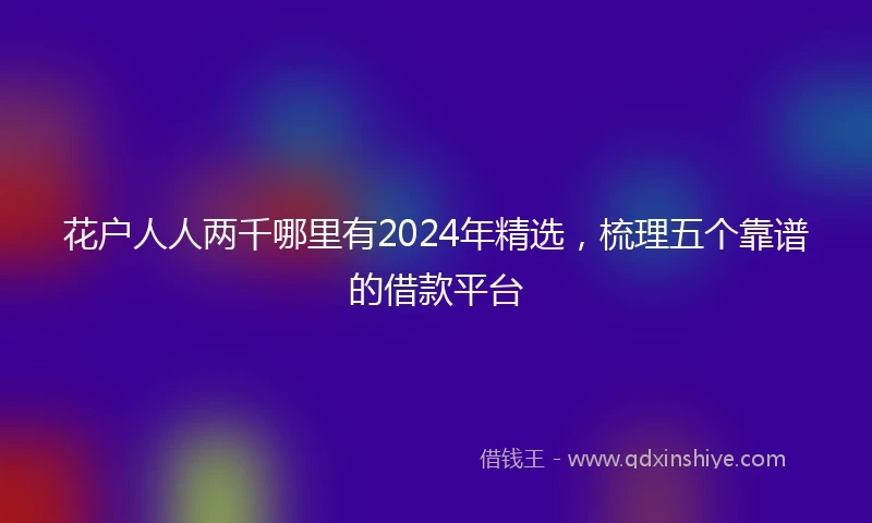 花户人人两千哪里有2024年精选，梳理五个靠谱的借款平台