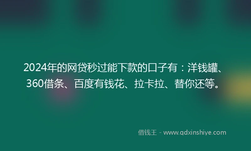 2024年的网贷秒过能下款的口子有：洋钱罐、360借条、百度有钱花、拉卡拉、替你还等。