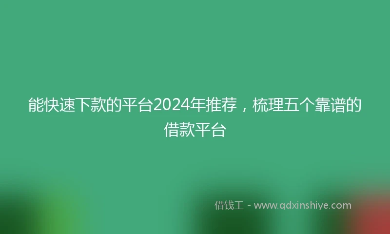 能快速下款的平台2024年推荐，梳理五个靠谱的借款平台