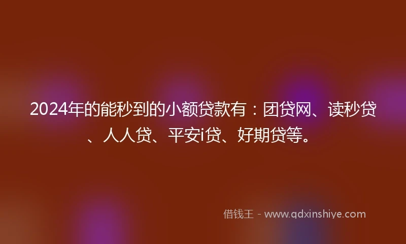 2024年的能秒到的小额贷款有：团贷网、读秒贷、人人贷、平安i贷、好期贷等。