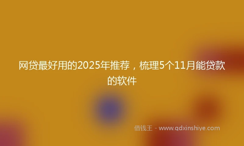 网贷最好用的2025年推荐，梳理5个11月能贷款的软件