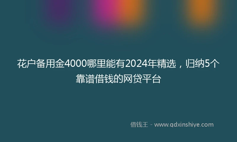 花户备用金4000哪里能有2024年精选，归纳5个靠谱借钱的网贷平台