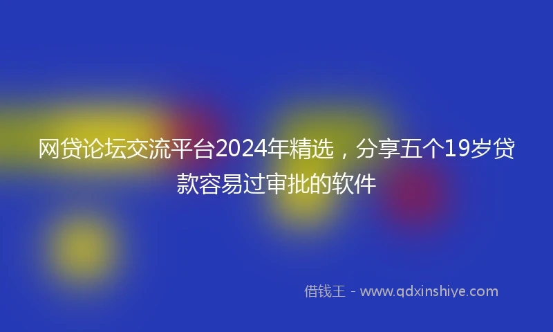 网贷论坛交流平台2024年精选，分享五个19岁贷款容易过审批的软件