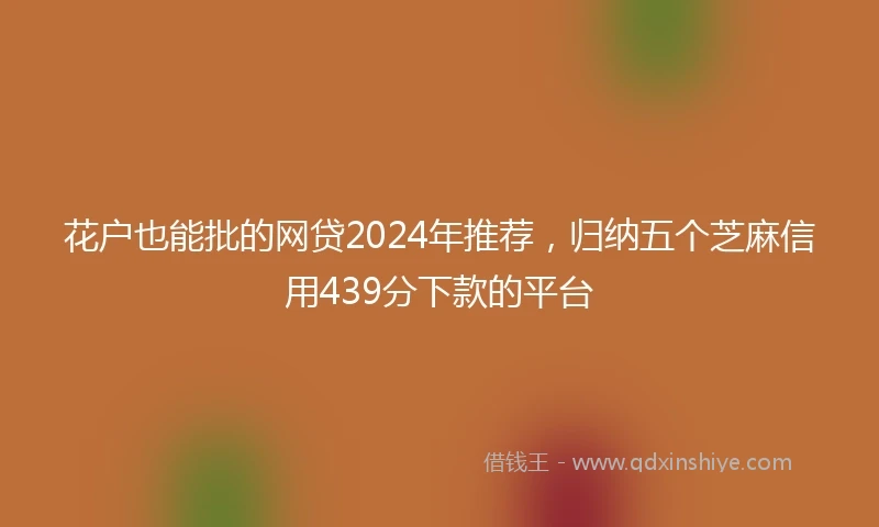 花户也能批的网贷2024年推荐，归纳五个芝麻信用439分下款的平台