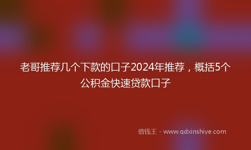 老哥推荐几个下款的口子2024年推荐，概括5个公积金快速贷款口子