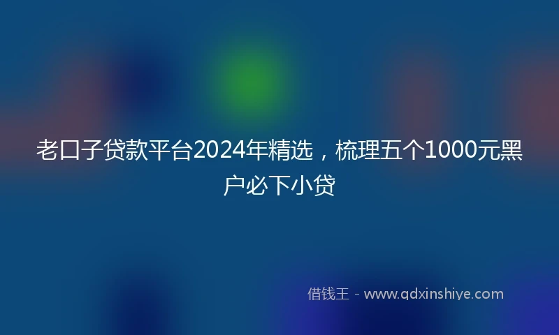 老口子贷款平台2024年精选，梳理五个1000元黑户必下小贷