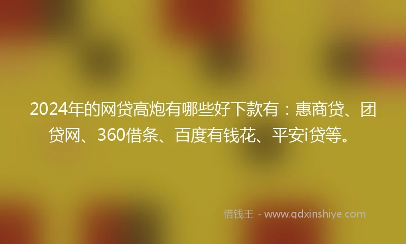 2024年的网贷高炮有哪些好下款有：惠商贷、团贷网、360借条、百度有钱花、平安i贷等。