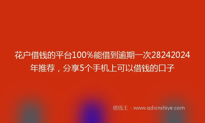 花户借钱的平台100%能借到逾期一次28242024年推荐，分享5个手机上可以借钱的口子