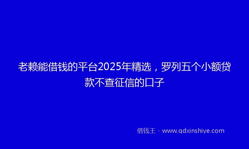 老赖能借钱的平台2025年精选，罗列五个小额贷款不查征信的口子