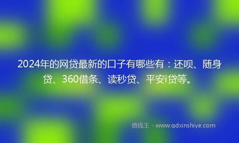 2024年的网贷最新的口子有哪些有：还呗、随身贷、360借条、读秒贷、平安i贷等。