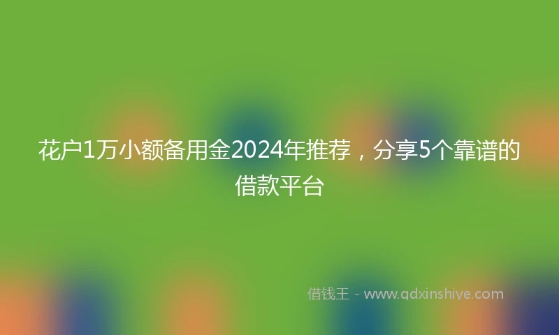 花户1万小额备用金2024年推荐，分享5个靠谱的借款平台
