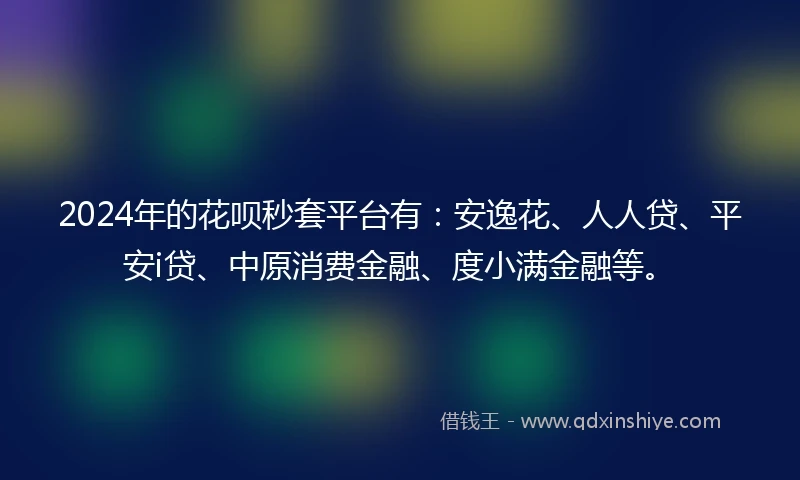 2024年的花呗秒套平台有：安逸花、人人贷、平安i贷、中原消费金融、度小满金融等。