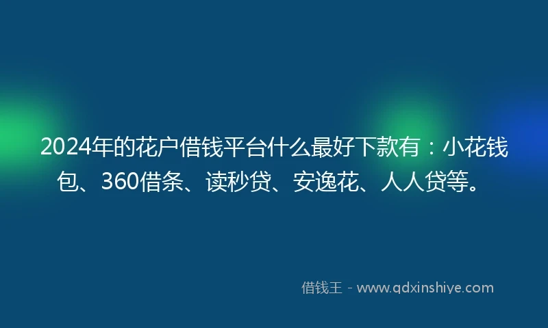 2024年的花户借钱平台什么最好下款有：小花钱包、360借条、读秒贷、安逸花、人人贷等。