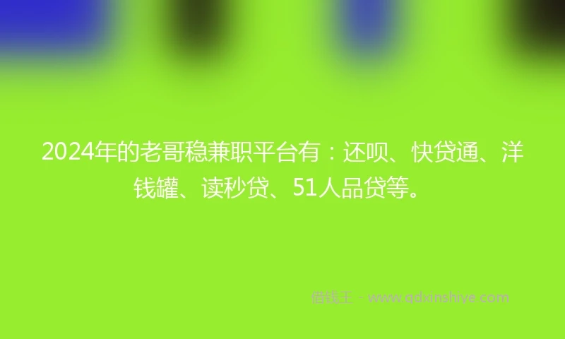 2024年的老哥稳兼职平台有：还呗、快贷通、洋钱罐、读秒贷、51人品贷等。