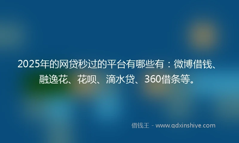 2025年的网贷秒过的平台有哪些有：微博借钱、融逸花、花呗、滴水贷、360借条等。