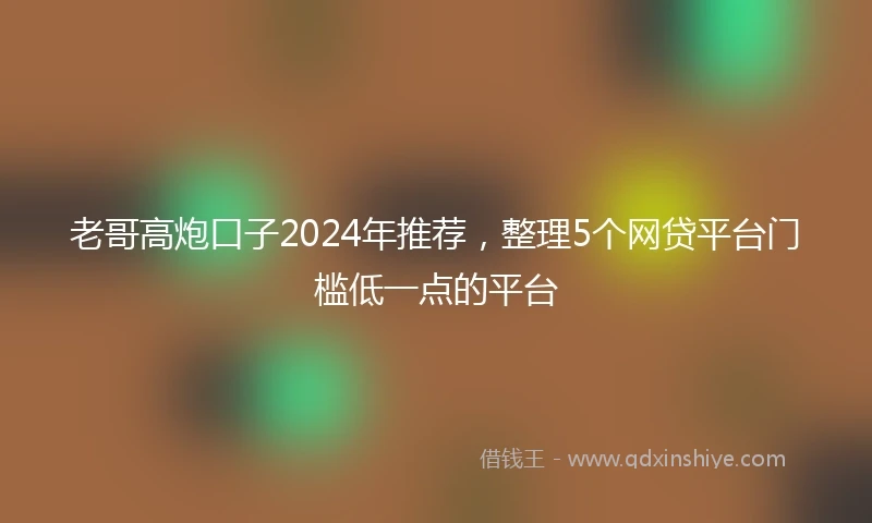 老哥高炮口子2024年推荐，整理5个网贷平台门槛低一点的平台