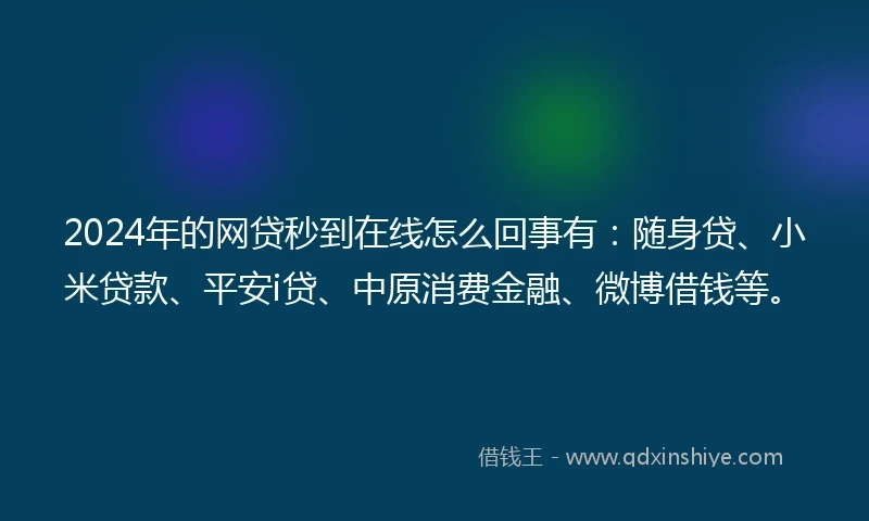 2024年的网贷秒到在线怎么回事有：随身贷、小米贷款、平安i贷、中原消费金融、微博借钱等。