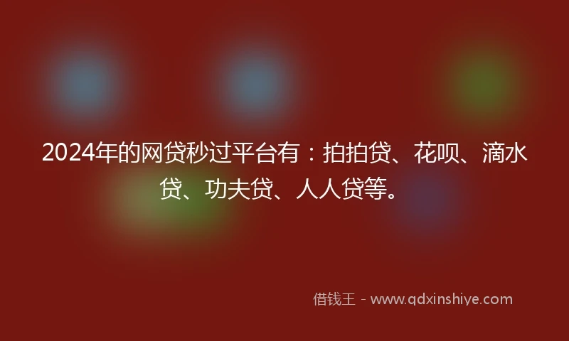2024年的网贷秒过平台有：拍拍贷、花呗、滴水贷、功夫贷、人人贷等。