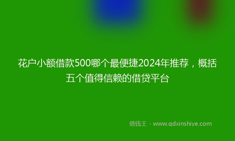 花户小额借款500哪个最便捷2024年推荐，概括五个值得信赖的借贷平台