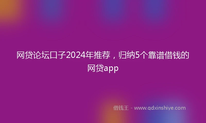 网贷论坛口子2024年推荐，归纳5个靠谱借钱的网贷app