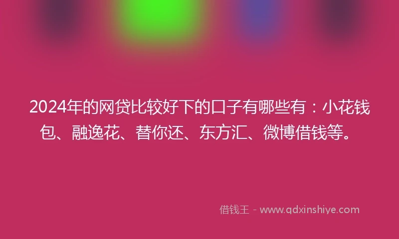 2024年的网贷比较好下的口子有哪些有：小花钱包、融逸花、替你还、东方汇、微博借钱等。