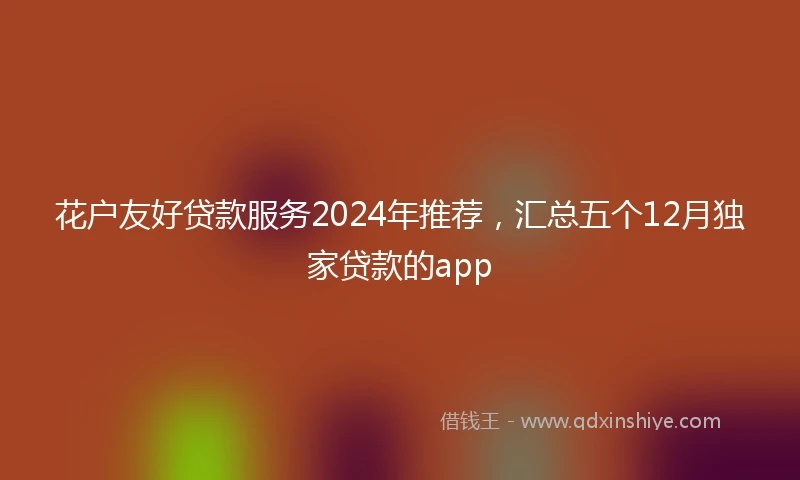 花户友好贷款服务2024年推荐，汇总五个12月独家贷款的app