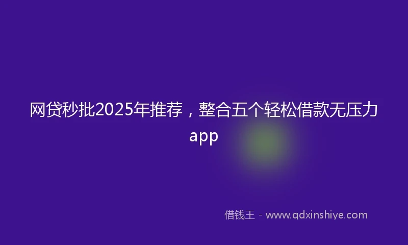网贷秒批2025年推荐，整合五个轻松借款无压力app