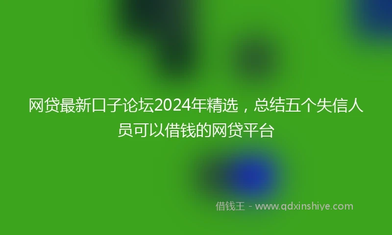 网贷最新口子论坛2024年精选，总结五个失信人员可以借钱的网贷平台
