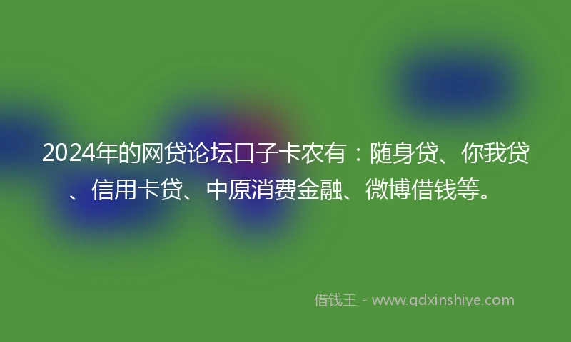 2024年的网贷论坛口子卡农有：随身贷、你我贷、信用卡贷、中原消费金融、微博借钱等。