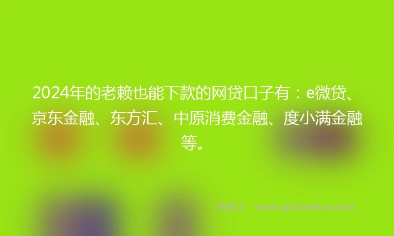 2024年的老赖也能下款的网贷口子有：e微贷、京东金融、东方汇、中原消费金融、度小满金融等。