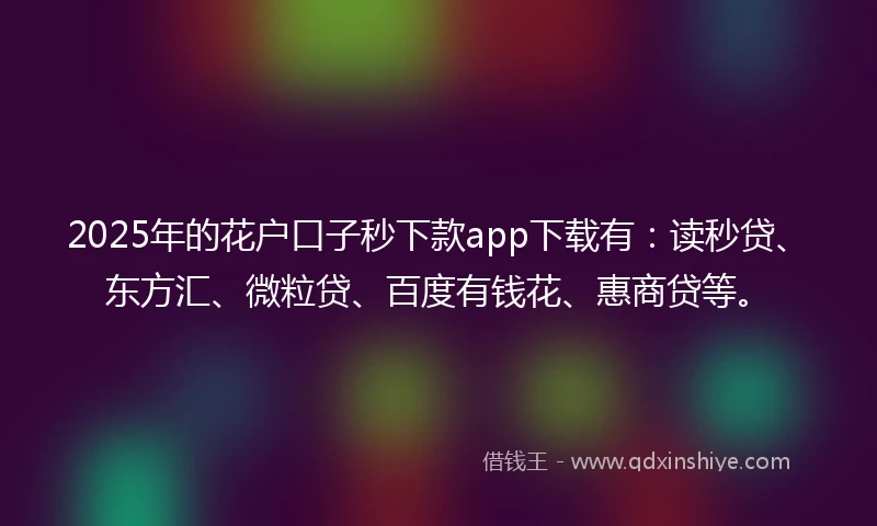 2025年的花户口子秒下款app下载有：读秒贷、东方汇、微粒贷、百度有钱花、惠商贷等。