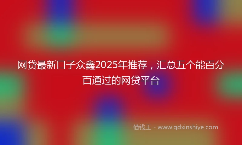网贷最新口子众鑫2025年推荐，汇总五个能百分百通过的网贷平台