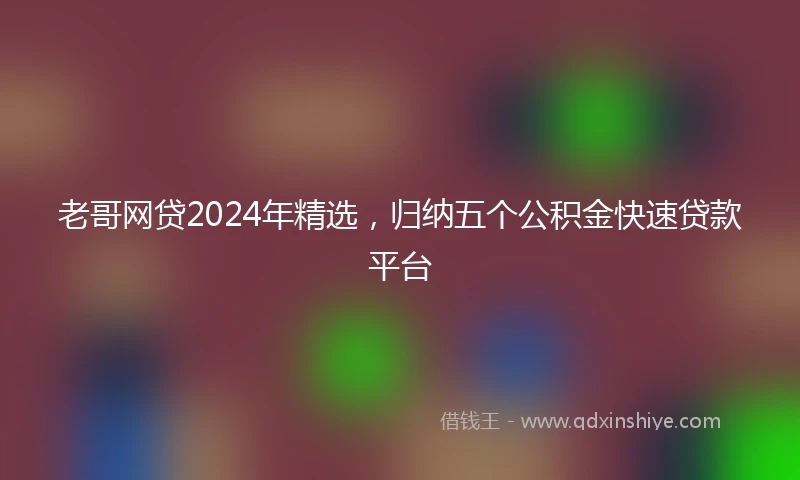 老哥网贷2024年精选，归纳五个公积金快速贷款平台