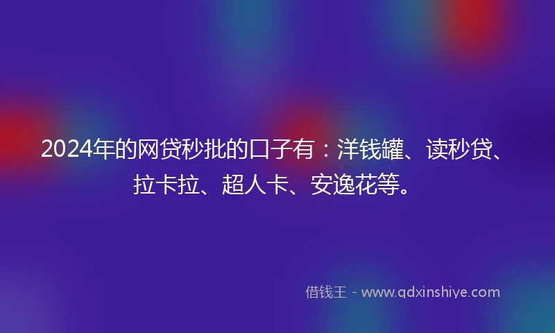 2024年的网贷秒批的口子有：洋钱罐、读秒贷、拉卡拉、超人卡、安逸花等。