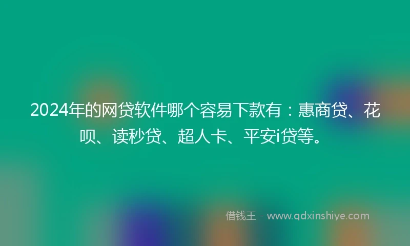 2024年的网贷软件哪个容易下款有：惠商贷、花呗、读秒贷、超人卡、平安i贷等。