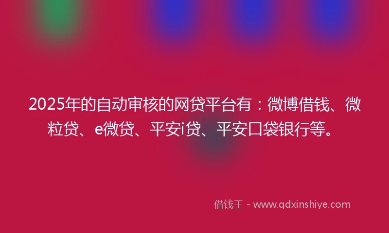 2025年的自动审核的网贷平台有：微博借钱、微粒贷、e微贷、平安i贷、平安口袋银行等。