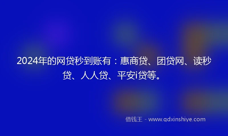 2024年的网贷秒到账有：惠商贷、团贷网、读秒贷、人人贷、平安i贷等。