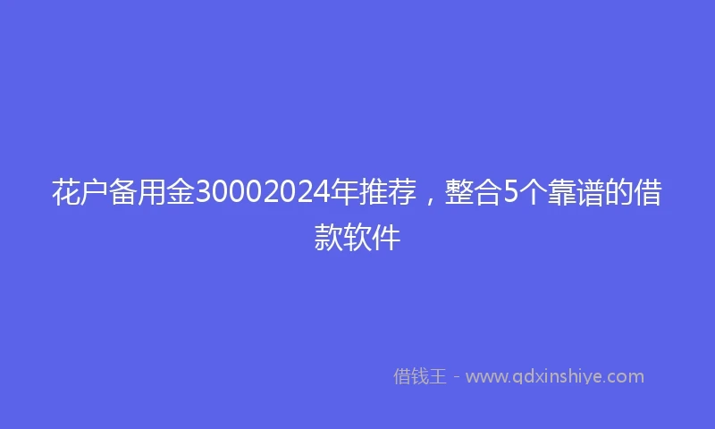 花户备用金30002024年推荐，整合5个靠谱的借款软件