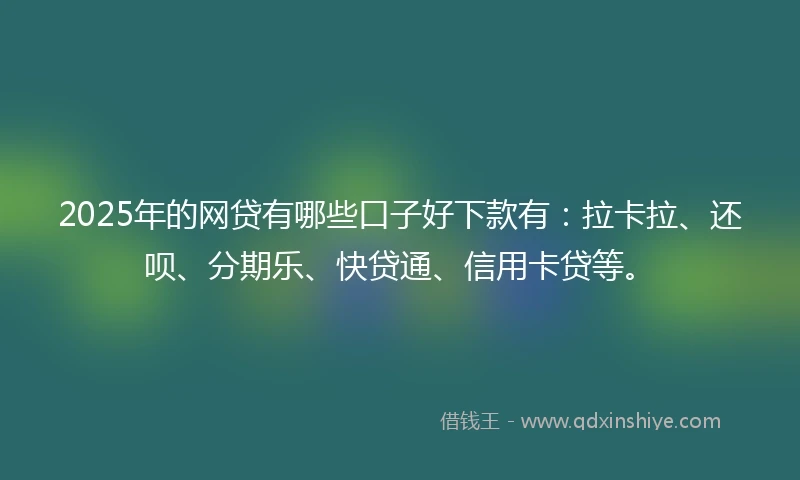 2025年的网贷有哪些口子好下款有：拉卡拉、还呗、分期乐、快贷通、信用卡贷等。
