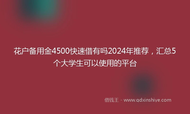 花户备用金4500快速借有吗2024年推荐，汇总5个大学生可以使用的平台