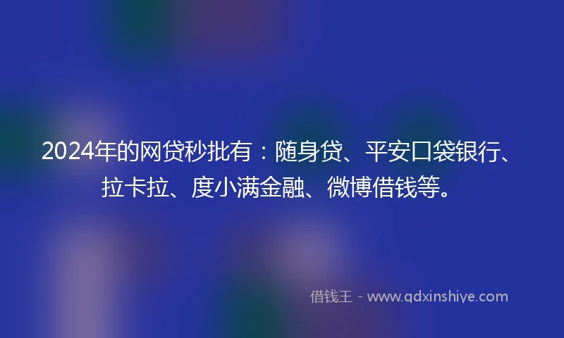 2024年的网贷秒批有：随身贷、平安口袋银行、拉卡拉、度小满金融、微博借钱等。