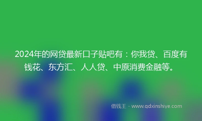 2024年的网贷最新口子贴吧有：你我贷、百度有钱花、东方汇、人人贷、中原消费金融等。