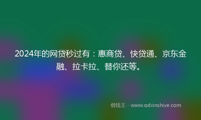 2024年的网贷秒过有：惠商贷、快贷通、京东金融、拉卡拉、替你还等。