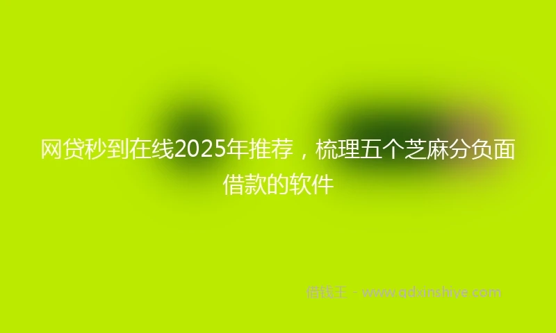 网贷秒到在线2025年推荐，梳理五个芝麻分负面借款的软件