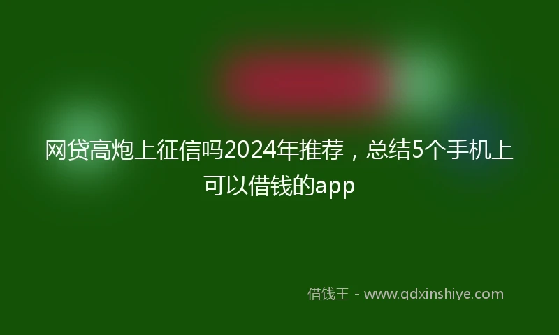 网贷高炮上征信吗2024年推荐,总结5个手机上可以借钱的app